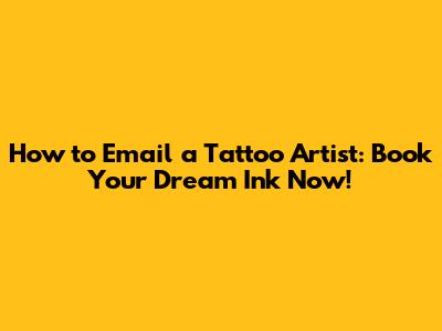 How to Email a Tattoo Artist: Book Your Dream Ink Now!