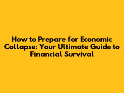 How to Prepare for Economic Collapse: Your Ultimate Guide to Financial Survival
