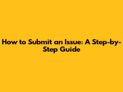 How to Submit an Issue: A Step-by-Step Guide