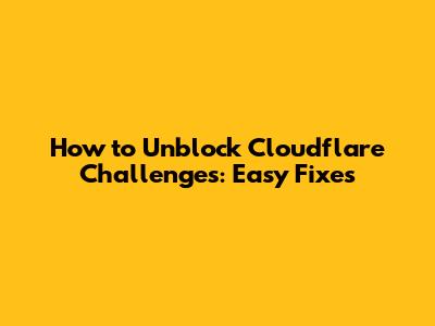 How to Unblock Cloudflare Challenges: Easy Fixes