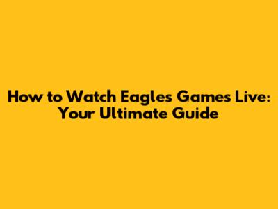 How to Watch Eagles Games Live: Your Ultimate Guide