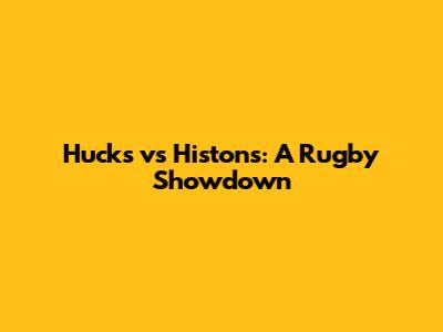 Hucks vs Histons: A Rugby Showdown