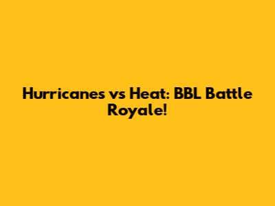 Hurricanes vs Heat: BBL Battle Royale!