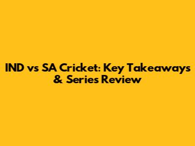 IND vs SA Cricket: Key Takeaways & Series Review