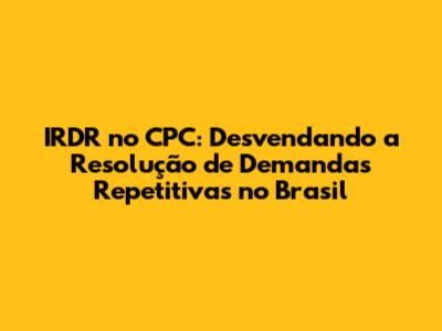 IRDR no CPC: Desvendando a Resolução de Demandas Repetitivas no Brasil