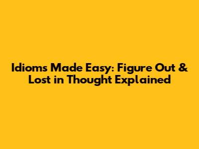 Idioms Made Easy: Figure Out & Lost in Thought Explained