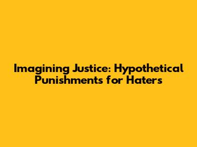 Imagining Justice: Hypothetical Punishments for Haters