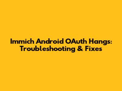 Immich Android OAuth Hangs: Troubleshooting & Fixes