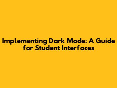 Implementing Dark Mode: A Guide for Student Interfaces