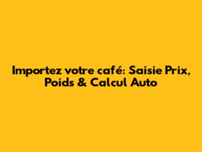 Importez votre café: Saisie Prix, Poids & Calcul Auto