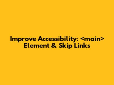 Improve Accessibility: `<main>` Element & Skip Links