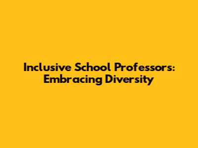 Inclusive School Professors: Embracing Diversity
