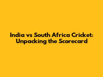 India vs South Africa Cricket: Unpacking the Scorecard