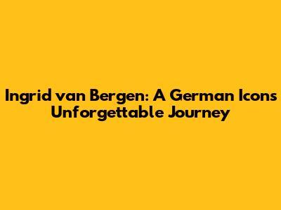 Ingrid van Bergen: A German Icon's Unforgettable Journey