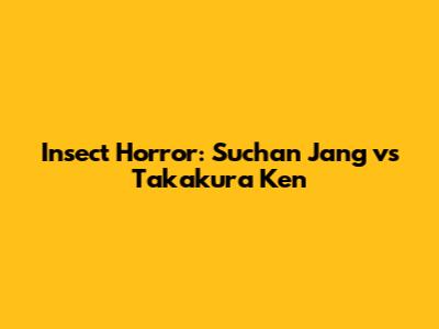 Insect Horror: Suchan Jang vs Takakura Ken