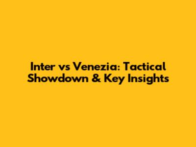 Inter vs Venezia: Tactical Showdown & Key Insights