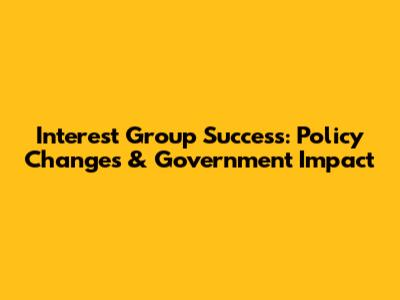 Interest Group Success: Policy Changes & Government Impact