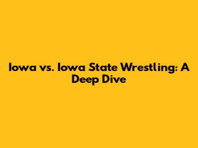 Iowa vs. Iowa State Wrestling: A Deep Dive