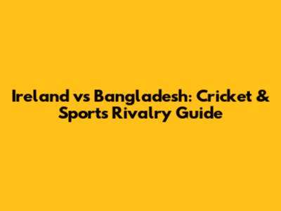 Ireland vs Bangladesh: Cricket & Sports Rivalry Guide