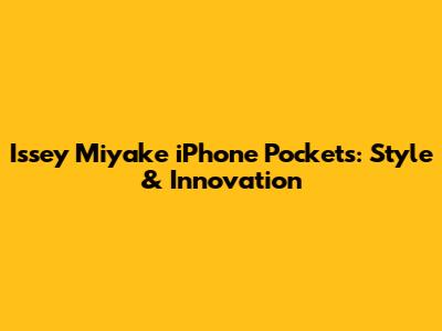 Issey Miyake iPhone Pockets: Style & Innovation