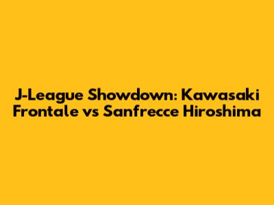 J-League Showdown: Kawasaki Frontale vs Sanfrecce Hiroshima