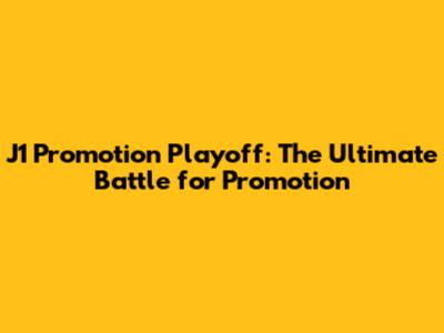 J1 Promotion Playoff: The Ultimate Battle for Promotion