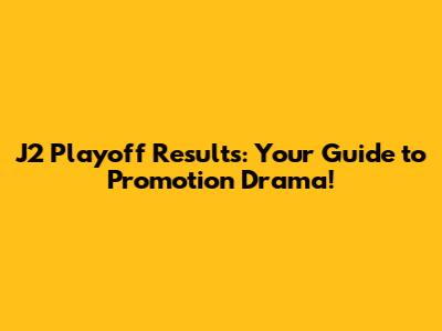 J2 Playoff Results: Your Guide to Promotion Drama!