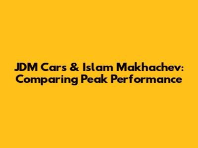 JDM Cars & Islam Makhachev: Comparing Peak Performance