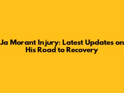 Ja Morant Injury: Latest Updates on His Road to Recovery