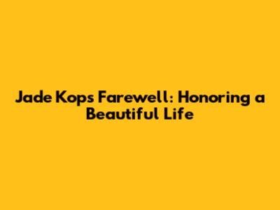 Jade Kops' Farewell: Honoring a Beautiful Life
