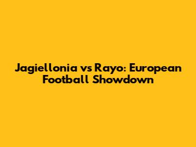 Jagiellonia vs Rayo: European Football Showdown