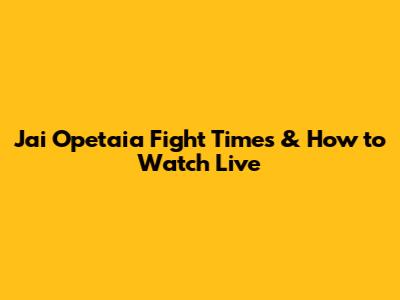 Jai Opetaia Fight Times & How to Watch Live