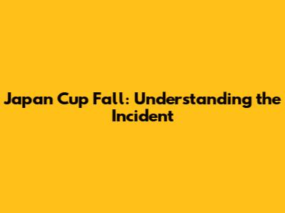 Japan Cup Fall: Understanding the Incident