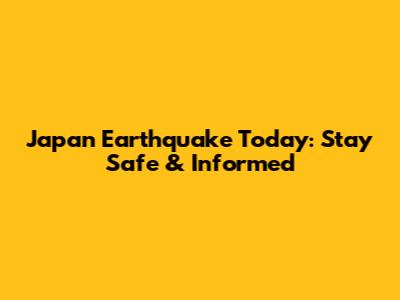 Japan Earthquake Today: Stay Safe & Informed