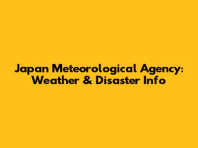Japan Meteorological Agency: Weather & Disaster Info