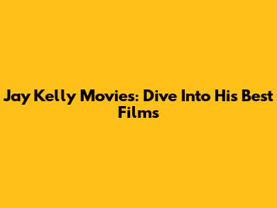 Jay Kelly Movies: Dive Into His Best Films