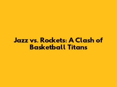 Jazz vs. Rockets: A Clash of Basketball Titans