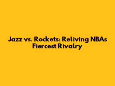 Jazz vs. Rockets: Reliving NBA's Fiercest Rivalry