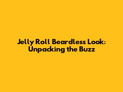 Jelly Roll Beardless Look: Unpacking the Buzz