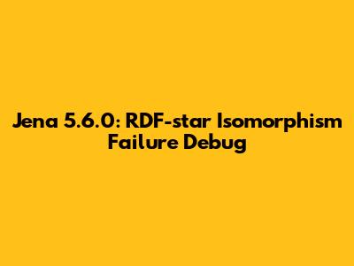 Jena 5.6.0: RDF-star Isomorphism Failure Debug