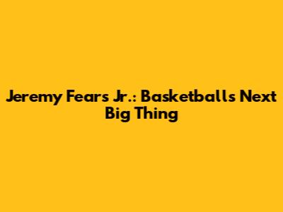 Jeremy Fears Jr.: Basketball's Next Big Thing