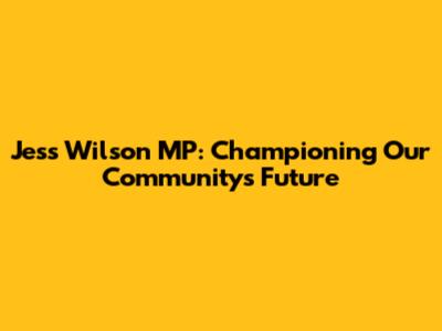 Jess Wilson MP: Championing Our Community's Future