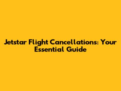 Jetstar Flight Cancellations: Your Essential Guide