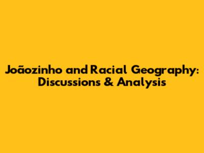 Joãozinho and Racial Geography: Discussions & Analysis