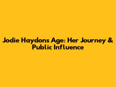 Jodie Haydon's Age: Her Journey & Public Influence