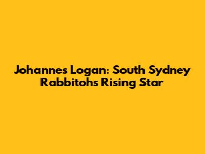 Johannes Logan: South Sydney Rabbitohs' Rising Star