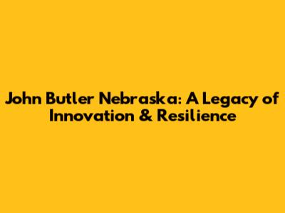 John Butler Nebraska: A Legacy of Innovation & Resilience