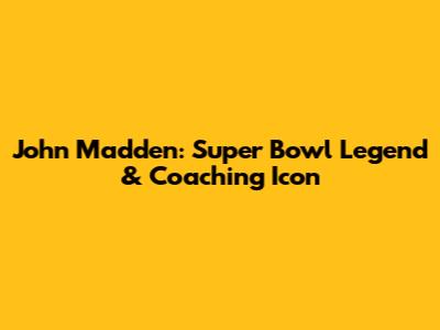 John Madden: Super Bowl Legend & Coaching Icon