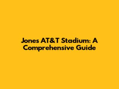 Jones AT&T Stadium: A Comprehensive Guide