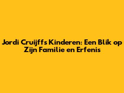 Jordi Cruijff's Kinderen: Een Blik op Zijn Familie en Erfenis